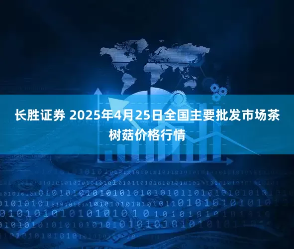 长胜证券 2025年4月25日全国主要批发市场茶树菇价格行情