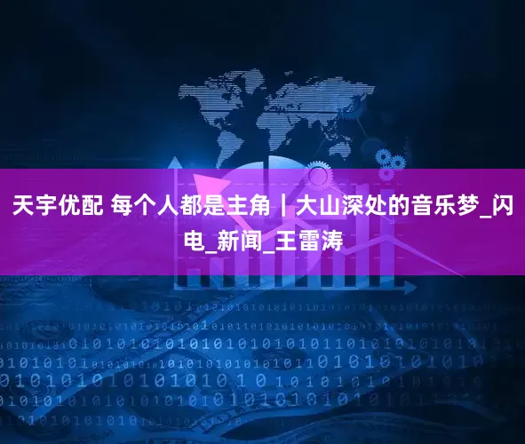 天宇优配 每个人都是主角｜大山深处的音乐梦_闪电_新闻_王雷涛