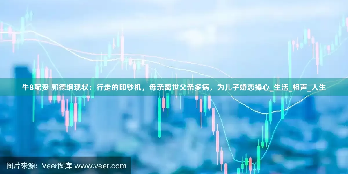 牛8配资 郭德纲现状：行走的印钞机，母亲离世父亲多病，为儿子婚恋操心_生活_相声_人生