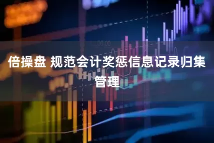 倍操盘 规范会计奖惩信息记录归集管理