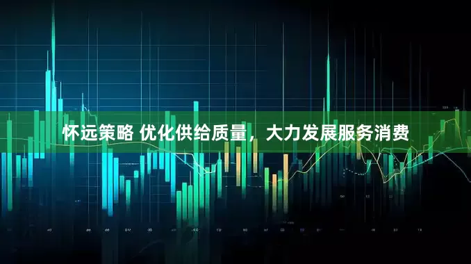 怀远策略 优化供给质量，大力发展服务消费