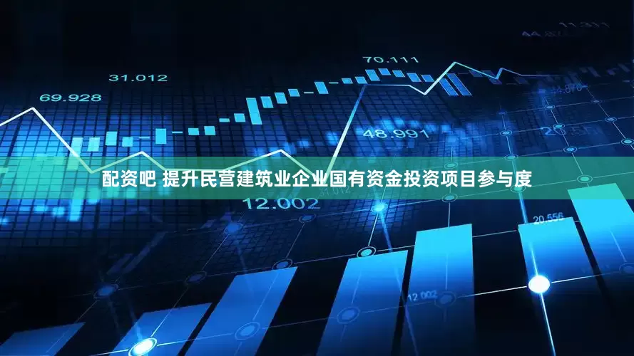 配资吧 提升民营建筑业企业国有资金投资项目参与度
