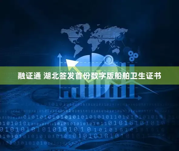 融证通 湖北签发首份数字版船舶卫生证书