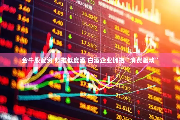 金牛股配资 频推低度酒 白酒企业拥抱“消费驱动”