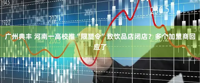 广州典丰 河南一高校推“限塑令”致饮品店闭店？多个加盟商回应了