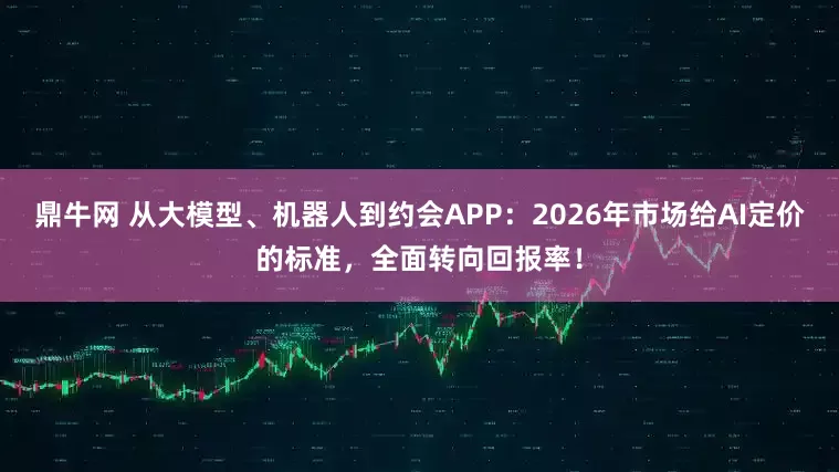 鼎牛网 从大模型、机器人到约会APP：2026年市场给AI定价的标准，全面转向回报率！