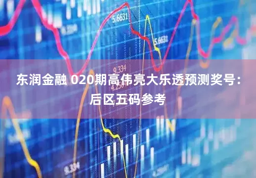 东润金融 020期高伟亮大乐透预测奖号：后区五码参考